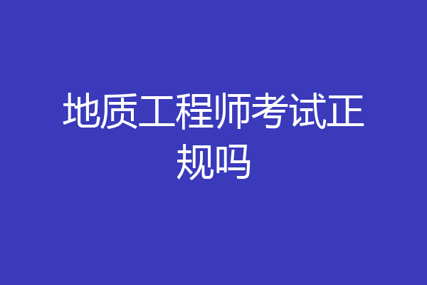 地质工程师考试正规吗