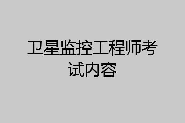 卫星监控工程师考试内容