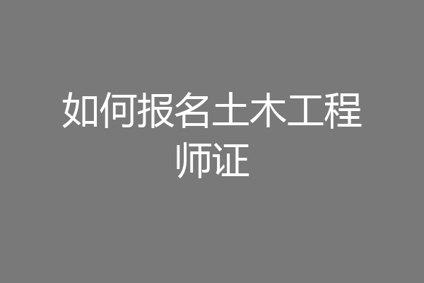 如何报名土木工程师证