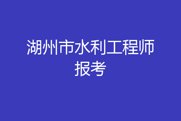 湖州市水利工程师报考