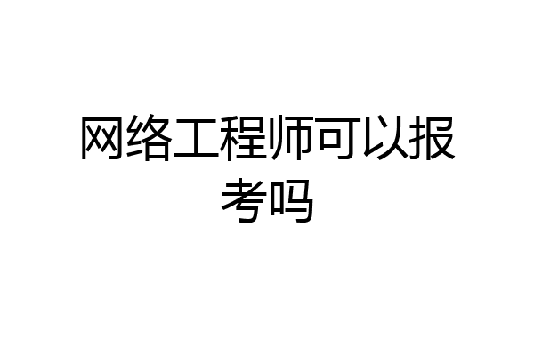 网络工程师可以报考吗