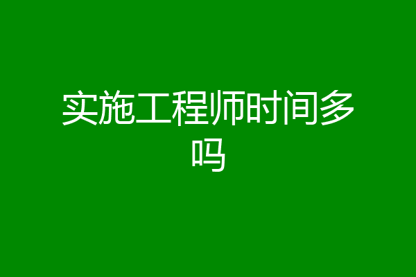 实施工程师时间多吗