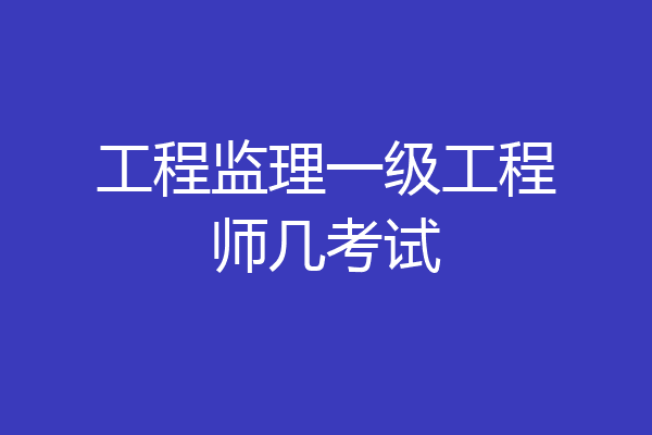 工程监理一级工程师几考试