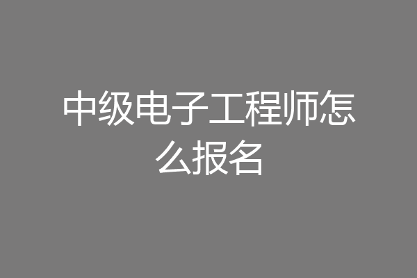 中级电子工程师怎么报名