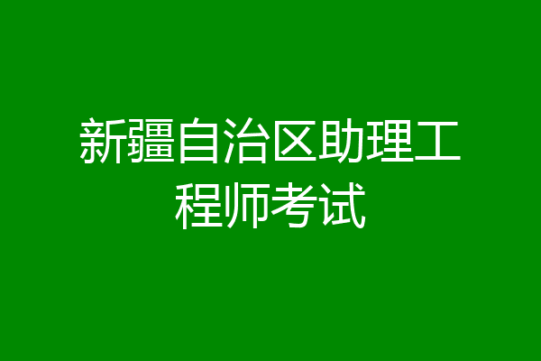 新疆自治区助理工程师考试