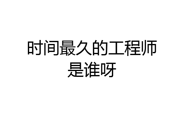 时间最久的工程师是谁呀