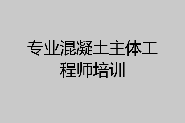 专业混凝土主体工程师培训