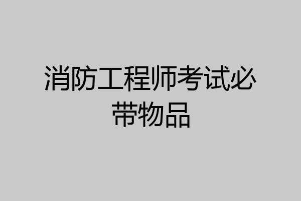 消防工程师考试必带物品