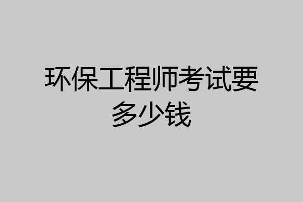 环保工程师考试要多少钱