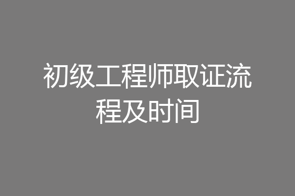 初级工程师取证流程及时间
