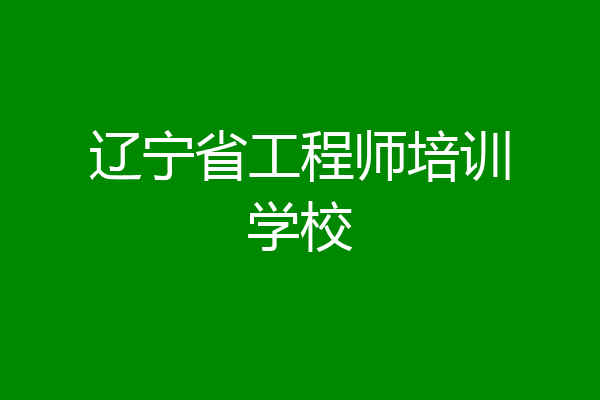 辽宁省工程师培训学校