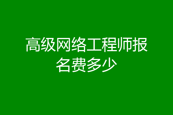 高级网络工程师报名费多少