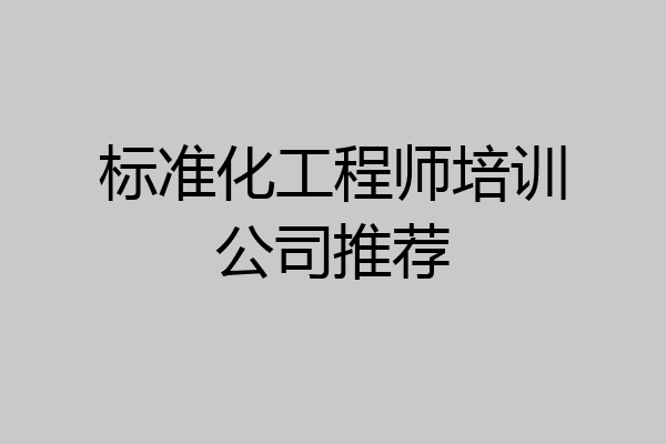标准化工程师培训公司推荐