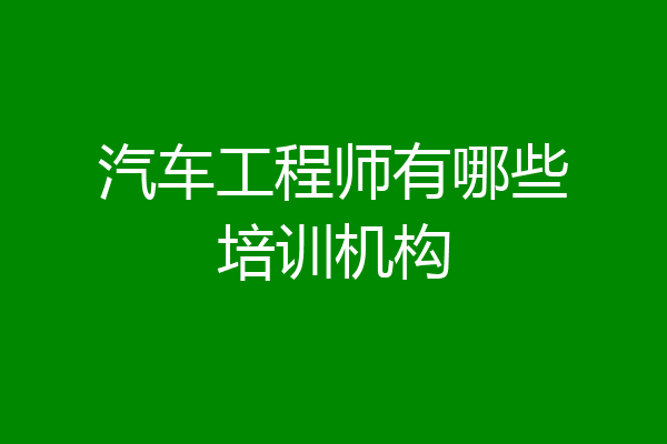 汽车工程师有哪些培训机构