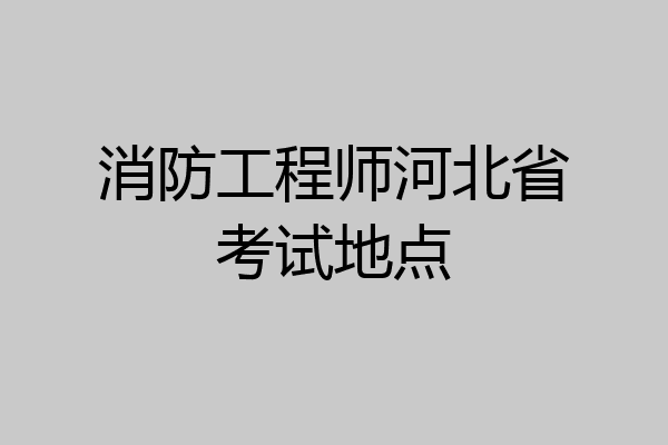消防工程师河北省考试地点