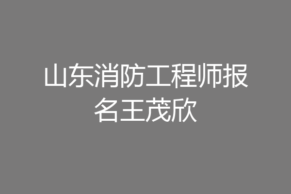 山东消防工程师报名王茂欣