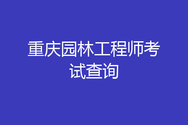 重庆园林工程师考试查询