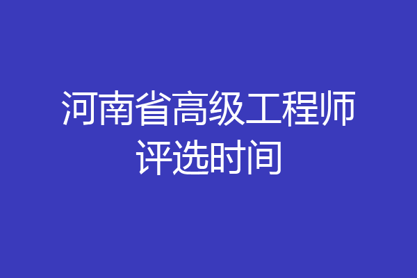 河南省高级工程师评选时间
