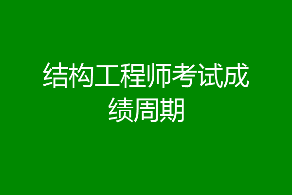 结构工程师考试成绩周期