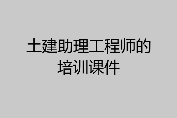 土建助理工程师的培训课件