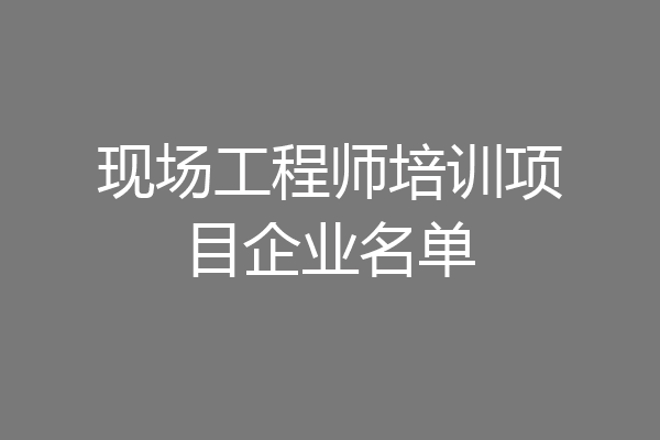 现场工程师培训项目企业名单