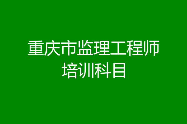 重庆市监理工程师培训科目
