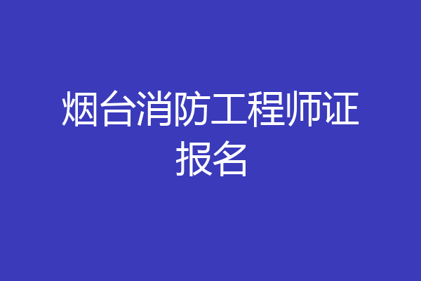 烟台消防工程师证报名