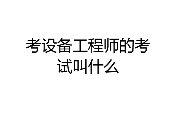 考设备工程师的考试叫什么
