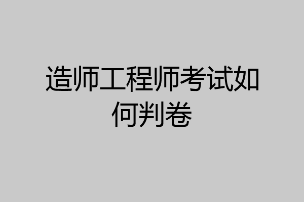造师工程师考试如何判卷