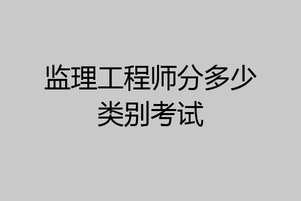 监理工程师分多少类别考试