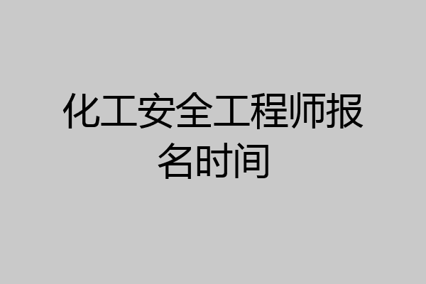 化工安全工程师报名时间