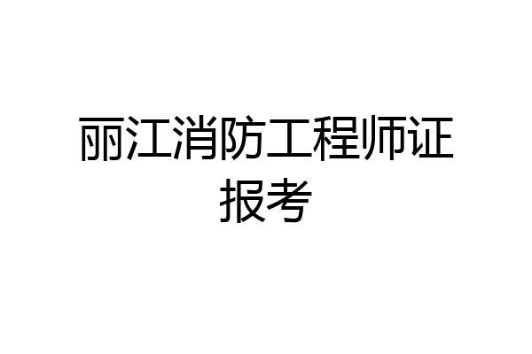 丽江消防工程师证报考