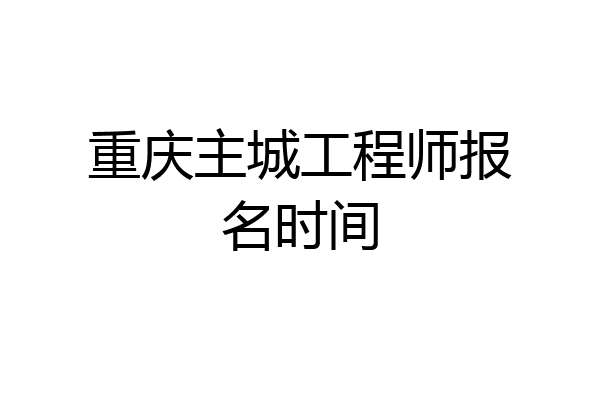 重庆主城工程师报名时间