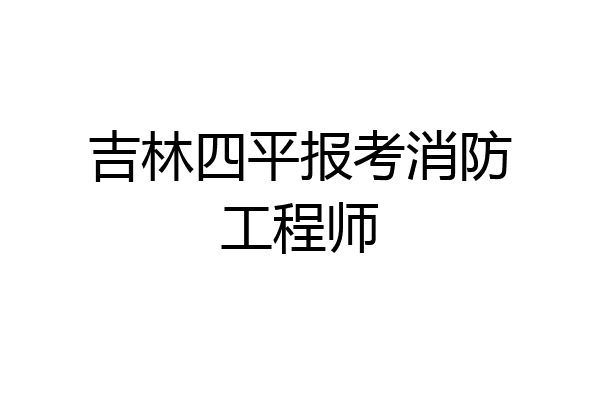 吉林四平报考消防工程师