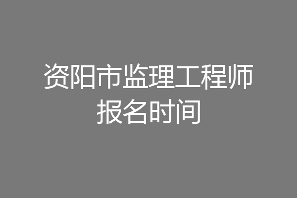 资阳市监理工程师报名时间