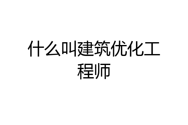 什么叫建筑优化工程师