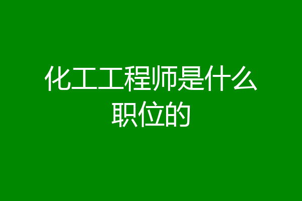 化工工程师是什么职位的
