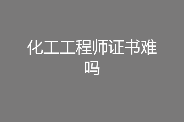 化工工程师证书难吗