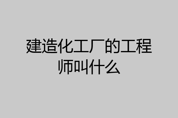 建造化工厂的工程师叫什么