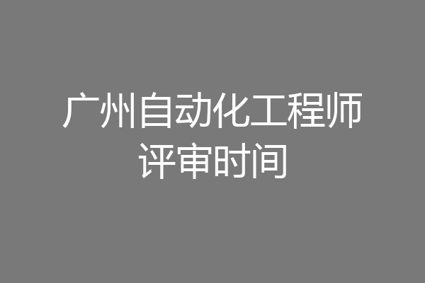 广州自动化工程师评审时间