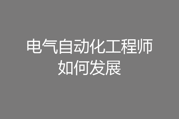 电气自动化工程师如何发展