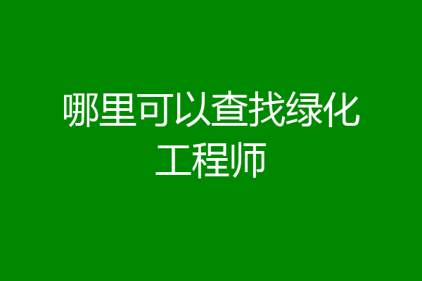 哪里可以查找绿化工程师