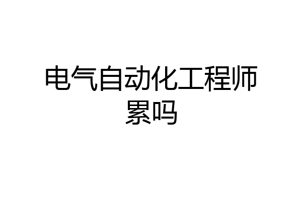 电气自动化工程师累吗