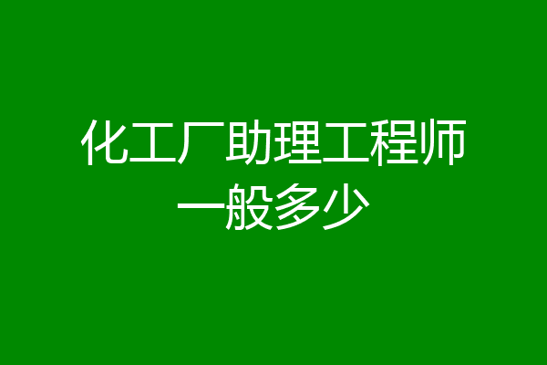 化工厂助理工程师一般多少