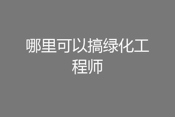 哪里可以搞绿化工程师