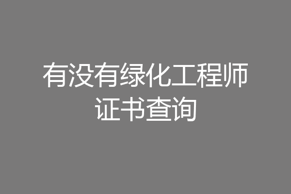 有没有绿化工程师证书查询