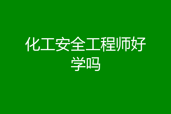 化工安全工程师好学吗