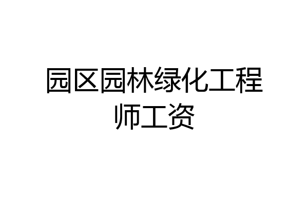 园区园林绿化工程师工资