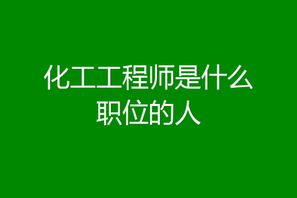 化工工程师是什么职位的人