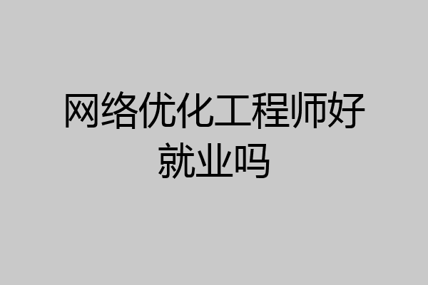 网络优化工程师好就业吗